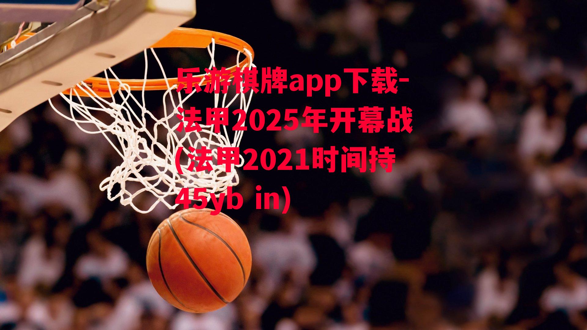 乐游棋牌app下载-法甲2025年开幕战(法甲2021时间持45yb in)